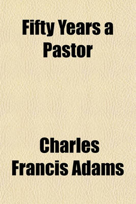 Book cover for Fifty Years a Pastor; A Biographical Sketch of Dr. Edmund Dowse, with a History of His Church, and a Report of the Celebration in His Honor, October 10th, 1888