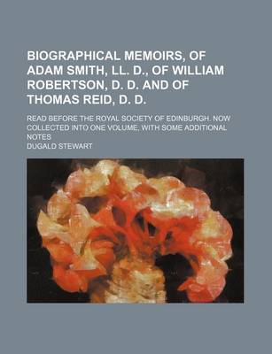 Book cover for Biographical Memoirs, of Adam Smith, LL. D., of William Robertson, D. D. and of Thomas Reid, D. D.; Read Before the Royal Society of Edinburgh. Now Collected Into One Volume, with Some Additional Notes