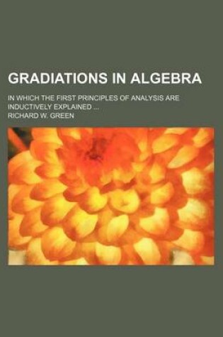 Cover of Gradiations in Algebra; In Which the First Principles of Analysis Are Inductively Explained