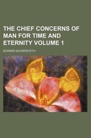 Cover of The Chief Concerns of Man for Time and Eternity Volume 1