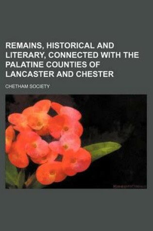 Cover of Remains, Historical and Literary, Connected with the Palatine Counties of Lancaster and Chester (Volume 2; V. 40)