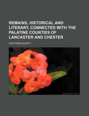 Book cover for Remains, Historical and Literary, Connected with the Palatine Counties of Lancaster and Chester (Volume 2; V. 40)