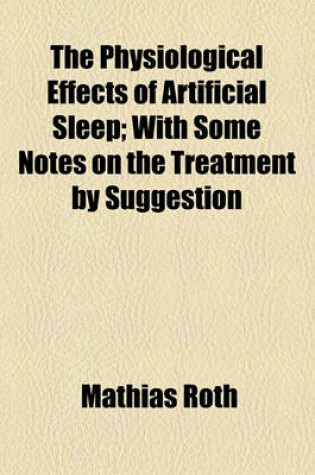 Cover of The Physiological Effects of Artificial Sleep; With Some Notes on the Treatment by Suggestion