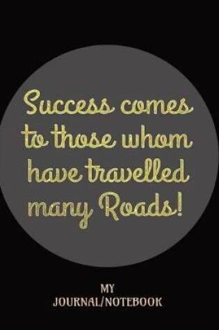 Cover of Success comes to those whom have travelled many Roads! - My Journal/Notebook