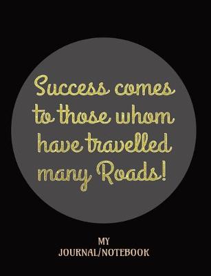 Book cover for Success comes to those whom have travelled many Roads! - My Journal/Notebook