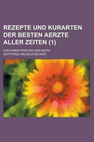 Cover of Rezepte Und Kurarten Der Besten Aerzte Aller Zeiten; Von Einem Praktischen Arzte (1 )