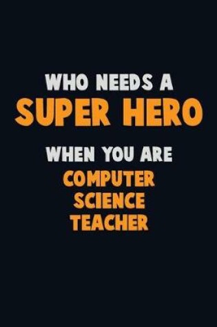 Cover of Who Need A SUPER HERO, When You Are computer science teacher