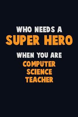 Book cover for Who Need A SUPER HERO, When You Are computer science teacher