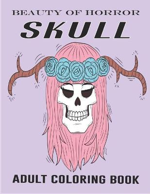 Book cover for Beauty Of Horror Skull Adult Coloring Book