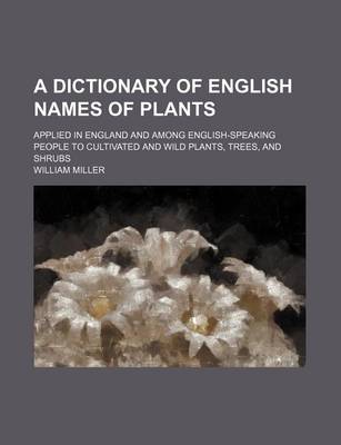 Book cover for A Dictionary of English Names of Plants; Applied in England and Among English-Speaking People to Cultivated and Wild Plants, Trees, and Shrubs