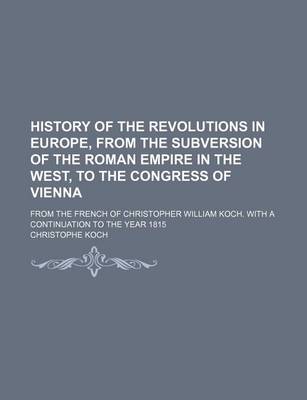 Book cover for History of the Revolutions in Europe, from the Subversion of the Roman Empire in the West, to the Congress of Vienna; From the French of Christopher William Koch. with a Continuation to the Year 1815