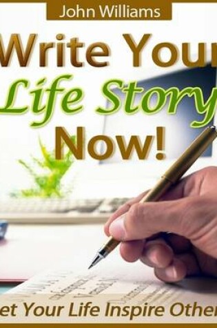 Cover of Write Your Life Story Now! - Let Your Life Inspire Others