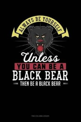 Cover of Always Be Yourself Unless You Can Be a Black Bear Then Be a Black Bear