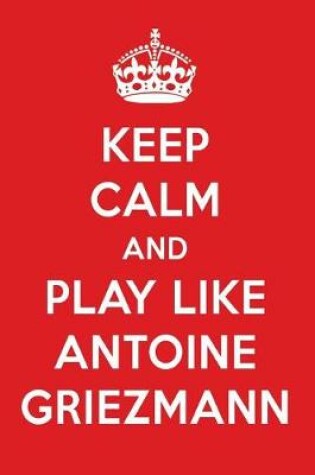 Cover of Keep Calm and Play Like Antoine Griezmann