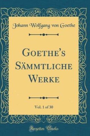 Cover of Goethe's Sämmtliche Werke, Vol. 1 of 30 (Classic Reprint)