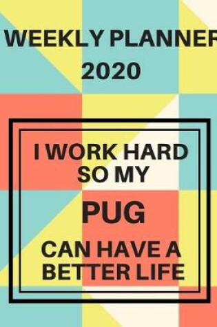 Cover of I Work Hard So My Pug Can Have A Better Life Weekly Planner 2020