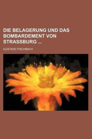 Cover of Die Belagerung Und Das Bombardement Von Strassburg