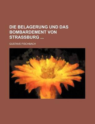 Book cover for Die Belagerung Und Das Bombardement Von Strassburg