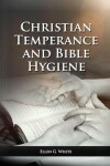 Book cover for The Christian Temperance and Bible Hygiene Unabridged Edition