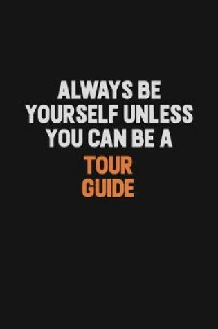 Cover of Always Be Yourself Unless You Can Be A Tour Guide