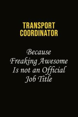 Cover of Transport Coordinator Because Freaking Awesome Is Not An Official Job Title