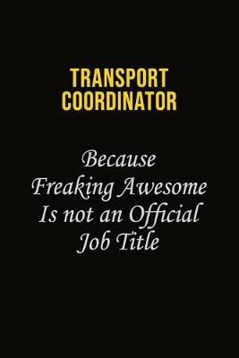 Book cover for Transport Coordinator Because Freaking Awesome Is Not An Official Job Title