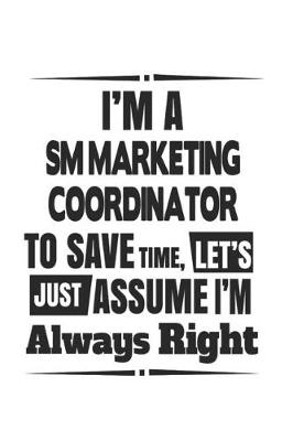 Book cover for I'm A SM Marketing Coordinator To Save Time, Let's Just Assume I'm Always Right