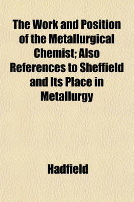 Book cover for The Work and Position of the Metallurgical Chemist; Also References to Sheffield and Its Place in Metallurgy