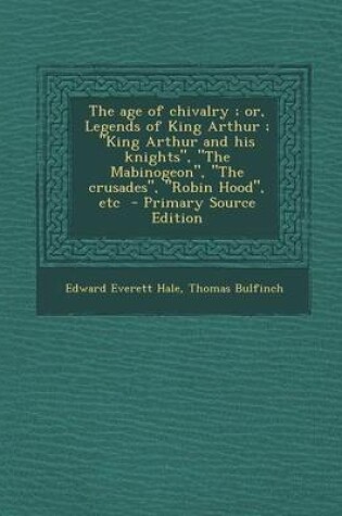 Cover of The Age of Chivalry; Or, Legends of King Arthur; King Arthur and His Knights, the Mabinogeon, the Crusades, Robin Hood, Etc - Primary Source E