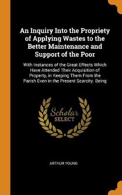 Book cover for An Inquiry Into the Propriety of Applying Wastes to the Better Maintenance and Support of the Poor