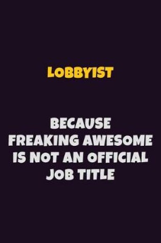 Cover of Lobbyist, Because Freaking Awesome Is Not An Official Job Title