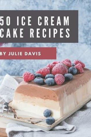 Cover of 50 Ice Cream Cake Recipes
