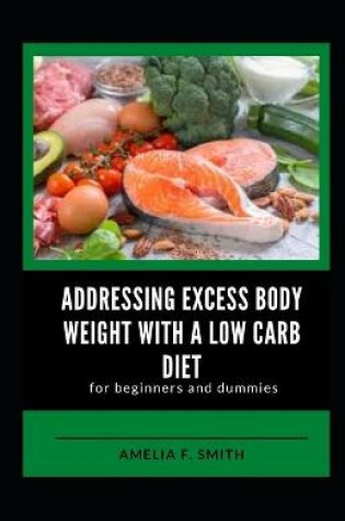 Cover of Addressing Excess Body Weight With A Low Carb Diet For Beginners And Dummies