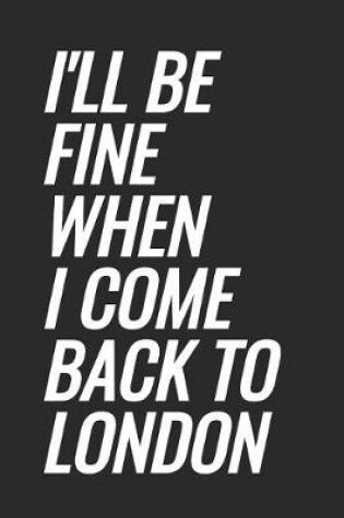 Cover of I'll Be Fine When I Come Back To London