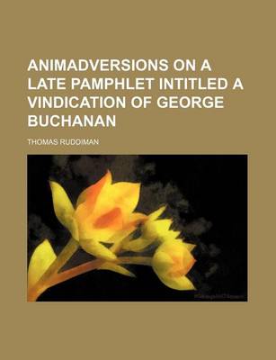 Book cover for Animadversions on a Late Pamphlet Intitled a Vindication of George Buchanan