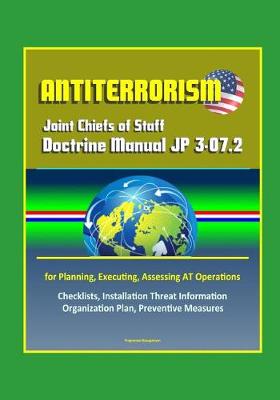 Book cover for Antiterrorism - Joint Chiefs of Staff Doctrine Manual JP 3-07.2 for Planning, Executing, Assessing AT Operations, Checklists, Installation Threat Information Organization Plan, Preventive Measures