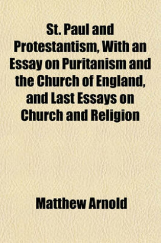 Cover of St. Paul and Protestantism, with an Essay on Puritanism and the Church of England, and Last Essays on Church and Religion