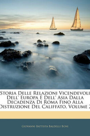 Cover of Storia Delle Relazioni Vicendevoli Dell' Europa E Dell' Asia Dalla Decadenza Di Roma Fino Alla Distruzione del Califfato, Volume 2