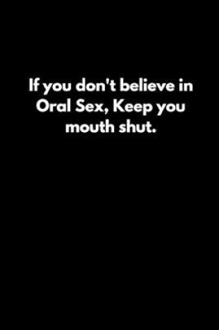 Cover of If you don't believe in Oral Sex, Keep you mouth shut.