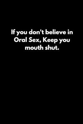 Book cover for If you don't believe in Oral Sex, Keep you mouth shut.