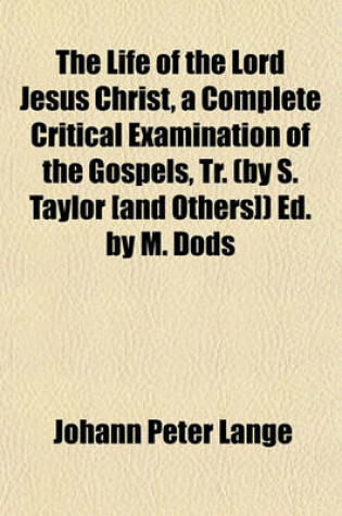 Cover of The Life of the Lord Jesus Christ, a Complete Critical Examination of the Gospels, Tr. (by S. Taylor [And Others]) Ed. by M. Dods