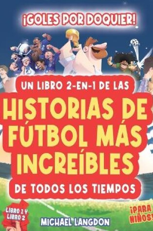 Cover of ¡Goles Por Doquier! Un Libro 2-En-1 de ¡Las Historias de Fútbol Más Increíbles de Todos Los Tiempos! Para Niños