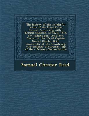 Book cover for The History of the Wonderful Battle of the Brig-Of-War General Armstrong with a British Squadron, at Fayal, 1814. the Famous Gun, Long Tom. Sketch of the Life of Captain Samuel Chester Reid, Commander of the Armstrong, Who Designed the Present Flag of the