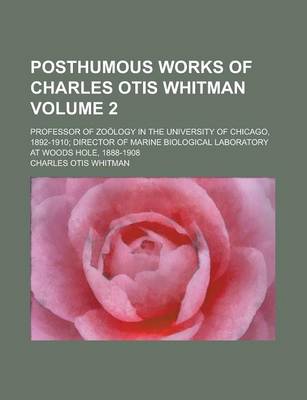 Book cover for Posthumous Works of Charles Otis Whitman; Professor of Zoology in the University of Chicago, 1892-1910; Director of Marine Biological Laboratory at Woods Hole, 1888-1908 Volume 2