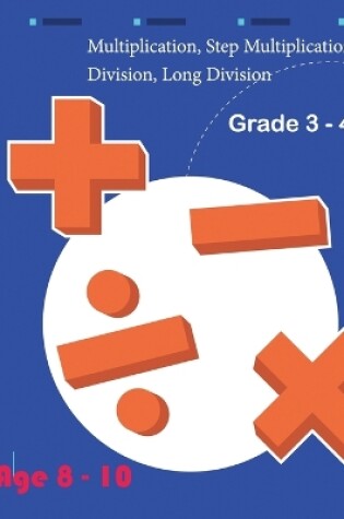 Cover of Multiplication, Step Multiplication Division, Long Division Grade 3 - 4 Age 8 - 10
