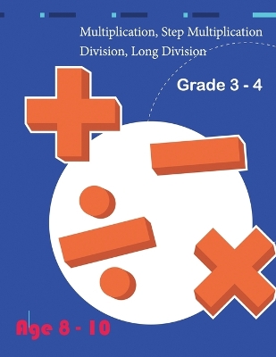 Book cover for Multiplication, Step Multiplication Division, Long Division Grade 3 - 4 Age 8 - 10