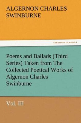 Cover of Poems and Ballads (Third Series) Taken from the Collected Poetical Works of Algernon Charles Swinburne-Vol. III