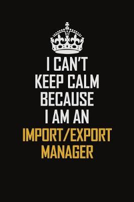 Book cover for I Can't Keep Calm Because I Am An Import/Export Manager