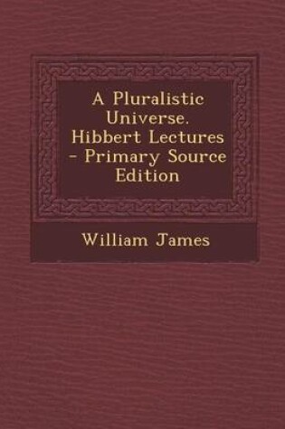 Cover of A Pluralistic Universe. Hibbert Lectures - Primary Source Edition