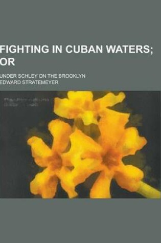 Cover of Fighting in Cuban Waters; Under Schley on the Brooklyn